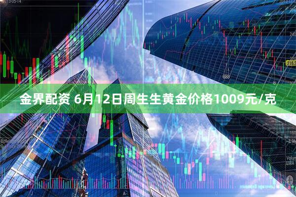 金界配资 6月12日周生生黄金价格1009元/克