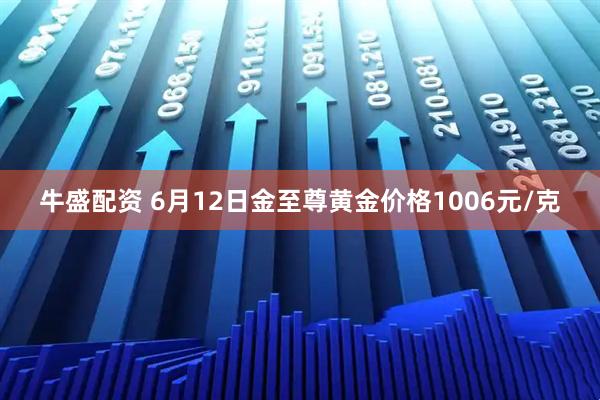 牛盛配资 6月12日金至尊黄金价格1006元/克