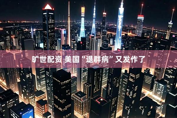 旷世配资 美国“退群病”又发作了