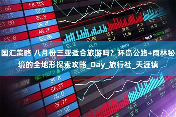 国汇策略 八月份三亚适合旅游吗？环岛公路+雨林秘境的全地形探索攻略_Day_旅行社_天涯镇
