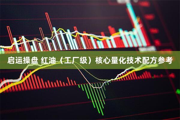 启运操盘 红油（工厂级）核心量化技术配方参考