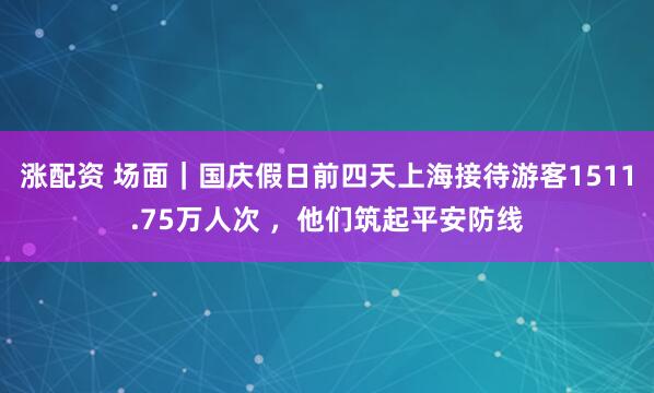涨配资 场面｜国庆假日前四天上海接待游客1511.75万人次 ，他们筑起平安防线