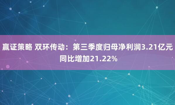赢证策略 双环传动:第三季度归母净利润3.21亿元 同比增加21.22%