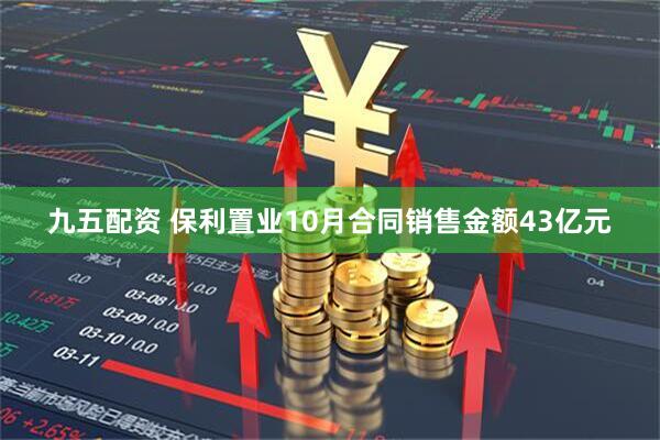 九五配资 保利置业10月合同销售金额43亿元