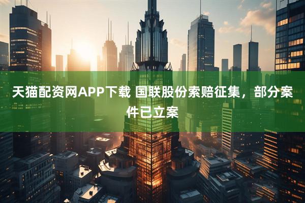 天猫配资网APP下载 国联股份索赔征集，部分案件已立案