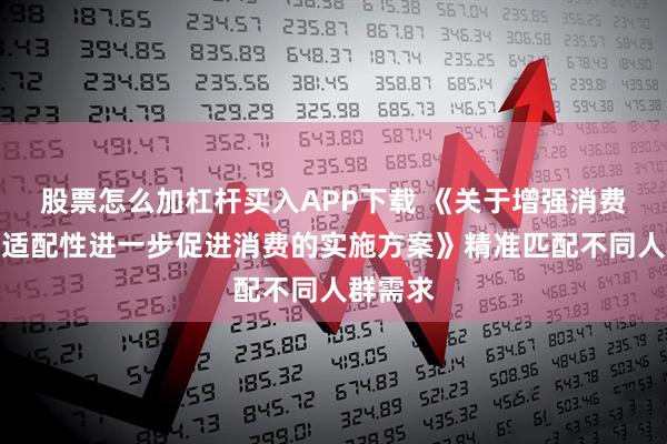 股票怎么加杠杆买入APP下载 《关于增强消费品供需适配性进一步促进消费的实施方案》精准匹配不同人群需求