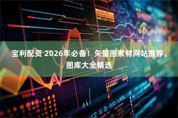 宝利配资 2026年必备！矢量图素材网站推荐，图库大全精选